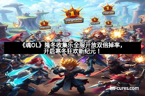 《魂OL》隆冬收集乐全服开放双倍掉率，开启寒冬狂欢新纪元！